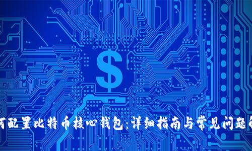 如何配置比特币核心钱包:详细指南与常见问题解答