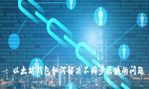 : 以太坊钱包如何解决不同步区块的问题