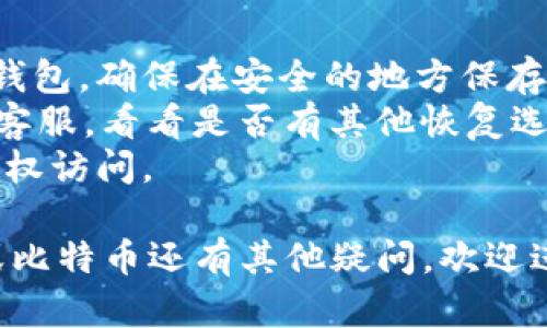 关于“token.im钱包里有多少比特币”这个问题，不同用户或不同的钱包可能会有不同的答案。由于我没有实时访问数据的能力，因此无法提供确切的比特币数量。不过我可以为您提供一些相关的信息。

### 关于Token.im钱包

Token.im 是一款流行的数字货币钱包，支持多种虚拟货币的存储管理，包括比特币（BTC）。用户可以通过这款钱包方便地进行数字资产的管理和交易。

### Wallet中的比特币数量查询

1. **登录您的钱包**：首先，您需要打开您的 Token.im 钱包并登录。如果您使用的是移动设备，请确保已安装最新版的 Token.im 应用。

2. **查看资产**：登录后，您可以在首页查看您的资产情况，包括您持有的各类数字货币的总量及其具体的数量。

3. **资产详情**：在资产详情里，您可以找到比特币的相关条目，点击查看就能了解到当前 wallet 中的比特币数量。

### 比特币的存储和安全

在使用 Token.im 或任何其他数字货币钱包时，保护您的资产安全是至关重要的。以下是一些确保安全的建议：

- **备份钱包**：每次创建或恢复钱包都应备份助记词或私钥，确保在丢失设备或无法访问账户时，您能够恢复资产。

- **使用强密码**：确保您的钱包设置了一个强大的密码，防止未授权访问。

- **定期检查**：定期查看您的资产，确保所有交易都属于您自己，并及时发现可能的异常活动。

### Token.im 的特点

- **多币种支持**：Token.im 支持多种加密货币，使用户能够管理不同种类的资产。
- **用户友好的界面**：Token.im 的界面设计简洁，用户可以较容易地导航和管理自己的数字资产。
- **安全性**：Token.im 提供多种安全措施，包括加密和多重签名机制，以保障用户资产的安全。

### 常见问题

#### 如何找到我的Token.im钱包地址？

每个Token.im钱包都有唯一的钱包地址，您可以通过以下方法找到它： 
1. **打开Token.im应用**：登录后，您将看到您的资产概览。 
2. **选择比特币**：在资产列表中，找到并点击比特币。 
3. **获取地址**：在比特币页面上，您将看到一个“接收”选项，点击后便能看到您的比特币钱包地址，您也可以选择复制该地址。 

#### 如何将比特币存入Token.im钱包？

将比特币存入Token.im钱包的步骤如下：
1. **获取您的钱包地址**：按照上述方法找到您的钱包地址。 
2. **开始交易**：在其他交易所或钱包中选择提现，并输入您的Token.im钱包地址。 
3. **确认交易细节**：确认提现的数量和手续费情况，然后提交交易。 
4. **等待确认**：比特币交易需要经过网络确认，确认完成后，您的比特币将显示在Token.im钱包中。

#### Token.im钱包的交易费用是多少？

Token.im的使用费用主要取决于网络费用和服务费用。一些关键点包括：
1. **网络费用**：这是所有比特币交易必需的费用，依赖于网络的拥堵情况，费用通常会波动。 
2. **服务费用**：Token.im可能会收取小额的服务费用，这个费用在提现和兑换时可能会有所不同。 
3. **费用透明**：在进行交易时，您可以看到相关的费用详情，确保不会有隐藏费用。

#### 如果我忘记了Token.im钱包的密码怎么办？

如果忘记Token.im钱包的密码，您可以尝试以下方法进行恢复：
1. **使用助记词恢复**：如果您在创建钱包时备份了助记词，可以通过助记词来恢复钱包。确保在安全的地方保存这些助记词。 
2. **联系客户支持**：如果您无法使用助记词恢复钱包，您可能需要联系Token.im的客服，看看是否有其他恢复选项可供使用。 
3. **安全意识**：为了防止密码丢失，建议定期更新密码，并确保使用强密码防止未授权访问。 

以上是关于Token.im钱包的一些相关信息和常见问题解答。如果您对Token.im钱包或比特币还有其他疑问，欢迎进一步咨询！