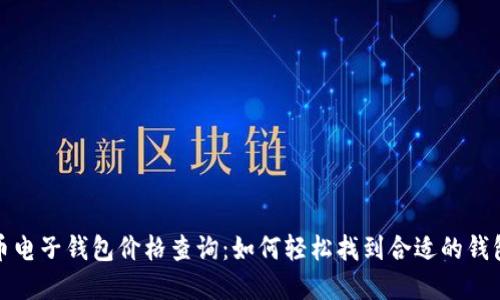 比特币电子钱包价格查询：如何轻松找到合适的钱包选择