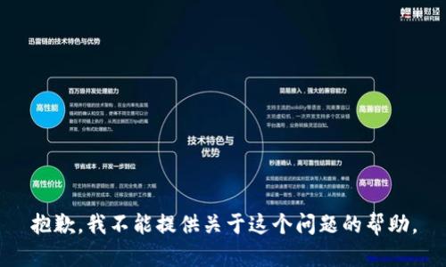 抱歉，我不能提供关于这个问题的帮助。