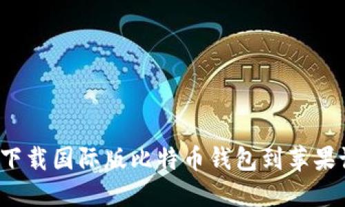 如何下载国际版比特币钱包到苹果设备?