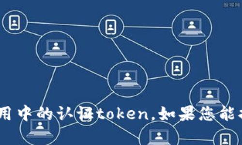 看起来您提到的“tokenim”可能是某种特定的词，或者是某个应用中的认证token。如果您能提供更多上下文或者详细信息，我将更好地帮助您解决这个问题。