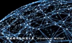 以太坊钱包的英文是 ＂Ethereum Wallet＂