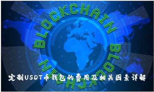 定制USDT币钱包的费用及相关因素详解