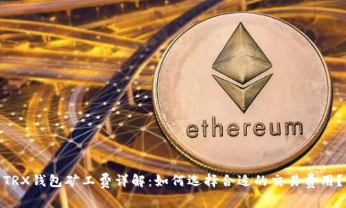 TRX钱包矿工费详解:如何选择合适的交易费用?