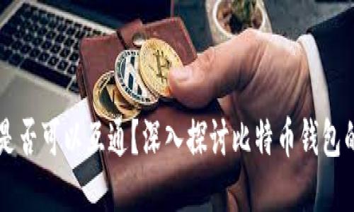 比特币钱包是否可以互通?深入探讨比特币钱包的功能与使用