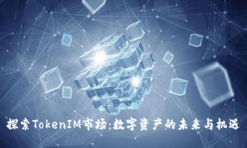 探索TokenIM市场：数字资产的未来与机遇