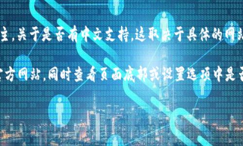 Tokenim 是一个提供加密货币和区块链相关服务的平台，通常其内容以英语为主。关于是否有中文支持，这取决于具体的网站或平台版本。在一些加密货币和区块链平台中，可能会有多语言选项，包括中文。

如果您想了解更多具体的问题或想获取Tokenim的中文资料，建议访问他们的官方网站，同时查看页面底部或设置选项中是否有语言选择。

如果您需要任何其他帮助或信息，请告诉我！