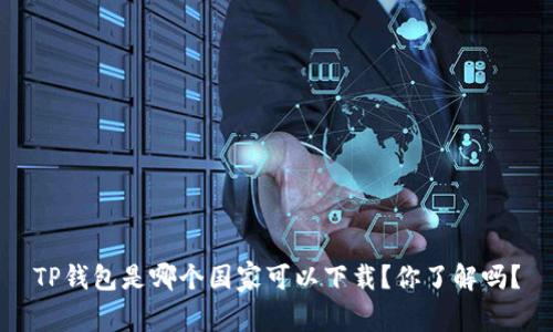 TP钱包是哪个国家可以下载？你了解吗？