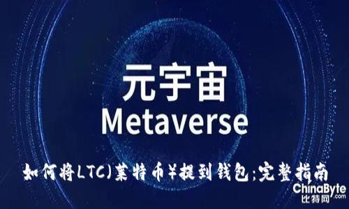 如何将LTC(莱特币)提到钱包:完整指南