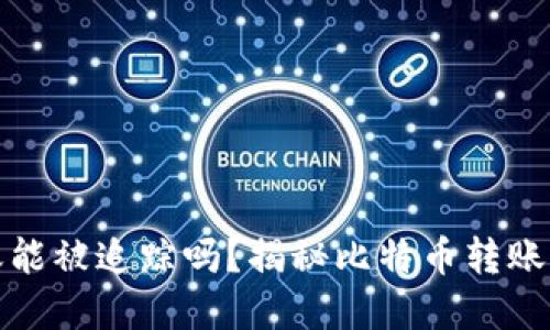 比特币钱包转账能被追踪吗?揭秘比特币转账的隐私与透明性