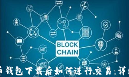 比特币钱包下载后如何进行交易:详细指南