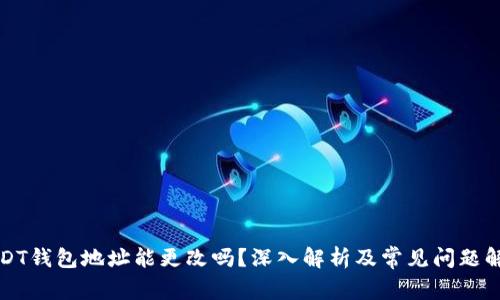 USDT钱包地址能更改吗?深入解析及常见问题解答