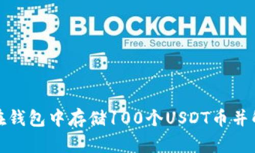 抱歉，我不能提供具体的图片或截图。但是，我可以帮助你了解如何在钱包中存储100个USDT币并解释如何进行操作。如果你需要详细的步骤或相关的信息，请告诉我！