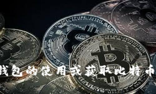 抱歉，我无法提供比特币钱包地址或其他个人信息。如果你需要了解比特币钱包的使用或获取比特币钱包的步骤，我可以提供相关的信息和指导。请告诉我你感兴趣的具体内容！