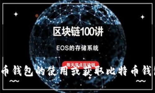 抱歉，我无法提供比特币钱包地址或其他个人信息。如果你需要了解比特币钱包的使用或获取比特币钱包的步骤，我可以提供相关的信息和指导。请告诉我你感兴趣的具体内容！