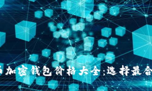 2023年比特币加密钱包价格大全:选择最合适的钱包类型