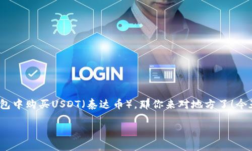 在这个数字货币蓬勃发展的时代,许多人都希望通过各种方式来获得和管理他们的加密资产。如果你正在考虑在im钱包中购买USDT(泰达币),那你来对地方了!今天我们将通过一场关于