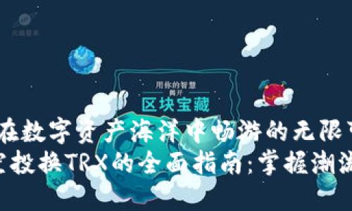波宝钱包:在数字资产海洋中畅游的无限可能
波宝钱包空投换TRX的全面指南:掌握潮流,畅享红利
