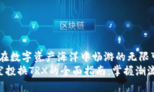 波宝钱包:在数字资产海洋中畅游的无限可能
波宝钱包空投换TRX的全面指南:掌握潮流,畅享红利