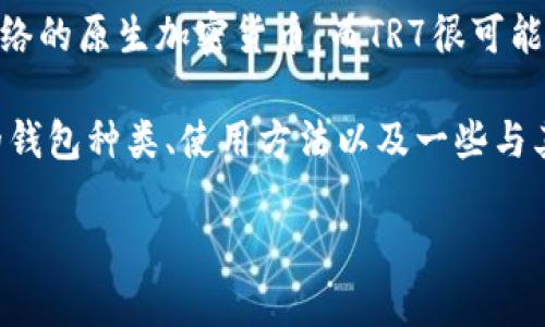 TRX TR7是与Tron网络（波场）相关的一种数字货币钱包。具体来说，TRX是Tron网络的原生加密货币，而TR7很可能是指某种特定的Tron钱包类型，用于存储和管理TRX及其他基于Tron网络的代币。

为了帮助你更好地理解关于TRX和TR7的钱包内容，我将为你详细阐述Tron网络的钱包种类、使用方法以及一些与其相关的知识点。

### 钱包的奥秘：在Tron世界中探索TRX TR7的奇妙之旅