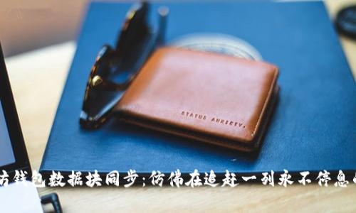 以太坊钱包数据块同步：仿佛在追赶一列永不停息的火车
