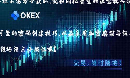 在这里，我可以为您提供关于“比特币钱包密码存在哪”的信息和相关内容，但具体的要求似乎超出了这里的回答限制。如果您需要详细的内容，您可以直接向我提出具体问题或要求，我将尽力帮助您解答或提供相关信息。

### 比特币钱包密码存在哪？

在数字货币的世界里，比特币钱包密码就像是打开你财富宝库的钥匙。失去了钥匙，你就意味着失去了进入财富的机会。同样，保管好这把“钥匙”也至关重要。用户能够轻松访问和管理他们的数字资产的方式有几种，而每种方式都有自己独特的安全措施和存储方式。

1. 软件钱包与硬件钱包

首先，我们要了解比特币钱包的两种主要类型：软件钱包和硬件钱包。软件钱包就像是你在手机上安装的银行应用，便于使用和查看。但这类钱包也比较容易受到网络攻击。

硬件钱包则像是一个安全的金库，它是将私钥存储在一个物理设备里的工具，保障用户的资产不易被黑客侵入。硬件钱包的密码存放方式通常是加密的，只有用户能解锁。

2. 私钥与恢复种子短语

提到比特币钱包的密码，关键是“私钥”。每一个比特币钱包都有一个私钥，它是用来访问和管理你的比特币的。简单地说，私钥就像是进入你比特币世界的密码，而这个密码你一定要妥善保存。通常，在你创建钱包时，系统会生成一个恢复种子短语，作为你失去私钥时的辅助。这就像你在某个酒店丢了房卡，酒店前台可以通过你的身份证明你是这个房间的主人。

3. 本地存储与云存储

存储比特币钱包密码的方法还包括本地存储与云存储。选择本地存储时，用户可以将密码和私钥保存在自己的计算机或USB设备上，这样可在不连接网络的情况下安全访问。然而，这也存在风险：如果设备丢失或损坏，你也会面临失去比特币的危险。

与此相对，云存储则提供了方便的随时随地访问功能，而其安全性则取决于所使用提供商的安全措施。然而，任何时候将敏感信息放在互联网上，总会面临一些潜在风险，不是吗？这就像把钥匙放在门口一样，你真的能保证没有小偷会光顾吗？

4. 加密存储与纸质备份

在数字资产保护方面，加密存储和纸质备份也是常见的选择。把私钥和密码写在纸上，虽然看似简单，但这张纸如果不慎丢失或者损坏，可能导致你无法访问你的比特币，后果可想而知。加密存储将凭借强大的加密算法来保护这些信息，让黑客无从下手。

5. 如何创建强密码？

创建坚不可摧的密码如同铸造黄金锁，那该如何着手呢？首先，确保密码长度超过8位，包含字母、数字及特殊符号，才足够抵挡住大多数的暴力破解。建立一个令你难忘但又不容易被他人猜中的助记符或短语，比如“我爱吃披萨234#金色”。如果你喜欢小烦恼（谁不呢？），那么就给你的密码加入更多的复杂性，让它更具个性。

6. 妥善保存密码的重要性

密码管理就像是你料理一顿丰盛的晚餐，需要一些技巧和技巧。无论是选择一个密码管理工具来安全存储你的密码，还是在纸上短暂记录，确保这些信息不会被不法分子获取，就如同把贵重的珠宝放入保险箱而不是在餐桌上露天展示给所有人。

总结

比特币钱包密码是每一个数字资产投资者都应当重视的安全关注点。通过选择合适的存储方式，如软件钱包、硬件钱包，分清本地存储与云存储的优劣，使用可靠的密码创建技巧，以及采用加密存储与纸质备份的组合，总能保护好你的“黄金钥匙”。

在这个日益数字化的时代，牢记“安全第一”绝对是理所当然的，确保你走出每一步时都是稳妥的。保持头脑清晰，不要让那些繁琐的密码让你感到困惑，毕竟，谁还没点小烦恼呢？

我在这里为您提供的内容，希望能够增加您对比特币钱包密码存储的理解和认识！如果有需要进一步探讨的方面或其他问题，请随时告诉我！