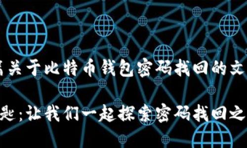 根据您的请求，我将为您撰写一篇关于比特币钱包密码找回的文章。以下是、关键词和内容的结构。

 “比特币钱包密码犹如失落的钥匙：让我们一起探索密码找回之旅！”