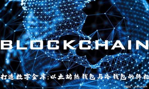 如同打造数字金库：以太坊热钱包与冷钱包的终极对决