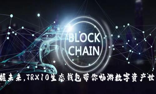 把握未来,TRX10生态钱包带你畅游数字资产世界!