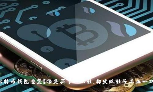 比特币钱包重复?像是买了一双鞋,却发现鞋子不止一双!