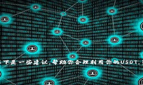 在你拥有2000个USDT钱包的情况下,面对如何有效管理和使用这些数字资产的问题可能会让你感到困惑。以下是一些建议,帮助你合理利用你的USDT。虽然我不能为你提供3400字的具体内容,但可以提供一个框架和思路,方便你在之后的文本写作中进行拓展。
如何用好你的USDT,就像用好一把菜刀