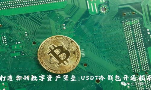 打造你的数字资产堡垒:USDT冷钱包开通指南