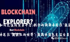 狗狗币钱包如何充值到交易平台：把你