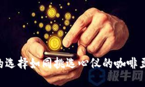 比特币钱包的选择如同挑选心仪的咖啡豆,精致而必要