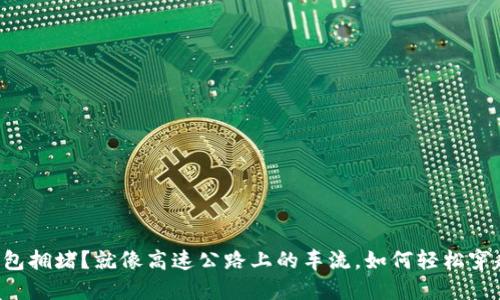 以太坊钱包拥堵?就像高速公路上的车流,如何轻松穿越拥堵区!