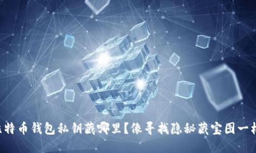 比特币钱包私钥藏哪里？像寻找隐秘藏宝图一样！