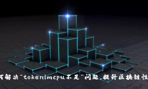 如何解决“tokenimcpu不足”问题，提升区块链性能？