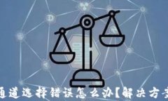 tp钱包通道选择错误怎么办？解决方案