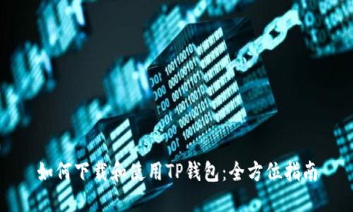 如何下载和使用TP钱包：全方位指南