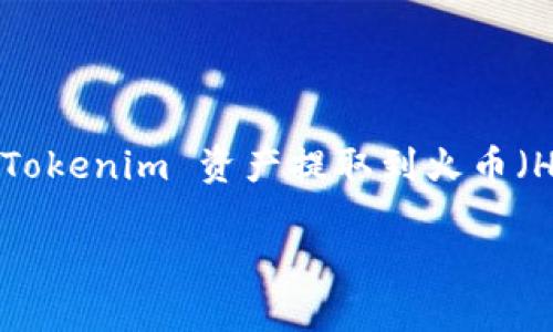 必须注意的是，在涉及加密货币和资产转移时，务必遵循安全措施并保持警觉。将 Tokenim 资产提取到火币（Huobi）平台通常涉及以下步骤，下面我将详细介绍这个过程，包括需要注意的事项。

如何将 Tokenim 资产提取到火币平台