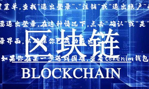 考虑到你需要的信息，我会提供一些基本的关于如何退出登录tokenim钱包的步骤。

如果你正在使用tokenim钱包，退出登录通常是一个非常简单的过程。以下是一些可能的步骤：

1. **打开Tokenim钱包应用**：首先确保你已经打开了tokenim钱包的应用程序。

2. **找到账户或设置选项**：在应用的主界面上，寻找“账户”或“设置”菜单。有些应用可能会将这些选项放在侧边栏或者底部导航栏中。

3. **选择退出登录或注销**：一旦你进入了账户或设置菜单，查找“退出登录”、“注销”或“退出账户”的选项。点击该选项。

4. **确认退出**：有时候，应用会要求你确认是否真的要退出登录。在这种情况下，点击“确认”或“是”。

5. **检查是否退出成功**：退出后，你应该被带回到登录界面，以确保你已成功退出。

这些步骤可能因应用的版本或设备的不同而有所变化。如果你在某一步遇到困难，查看tokenim钱包的官方支持页面或者相关的用户手册可能会有所帮助。

如果你还有其他问题，请随时提出！