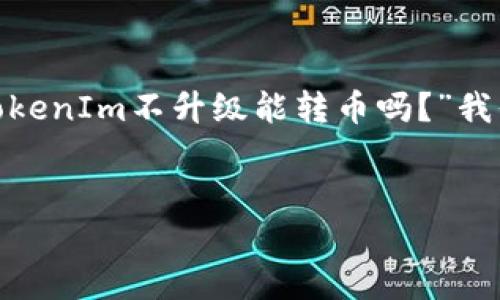 在当前的加密货币行业，TokenIm 是一个被广泛使用的数字资产钱包和交易平台。关于您的问题：“TokenIm不升级能转币吗？”我们可以深入探讨这个话题，以便用户更好地理解相关问题及其影响。以下是我们为该主题准备的内容。


TokenIm不升级影响转币功能的分析与解决方案
