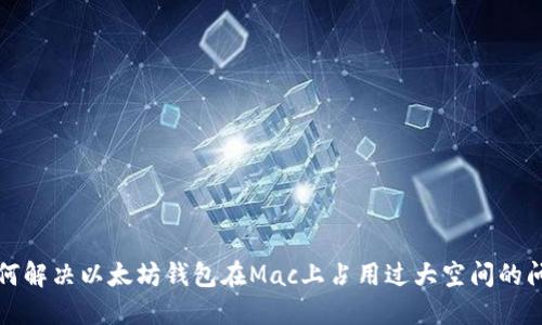 如何解决以太坊钱包在Mac上占用过大空间的问题