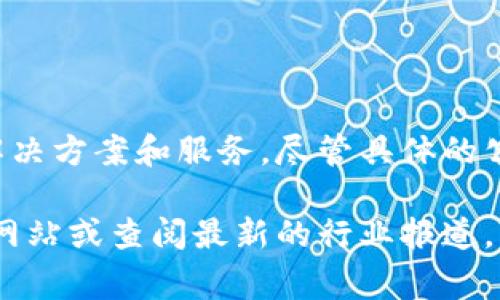 Tokenim是一家专注于区块链技术和数字资产管理的公司，提供与加密货币相关的解决方案和服务。尽管具体的公司信息可能会有变动，但Tokenim通常注册在一些特定国家/地区，并涉及全球市场。

如果你想了解更多关于Tokenim的业务、服务内容或市场表现，建议访问他们的官方网站或查阅最新的行业报道，以获取最新的信息和动态。如果你有其他具体的问题或需要更详细的信息，请告诉我！