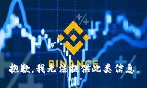 抱歉，我无法提供此类信息。