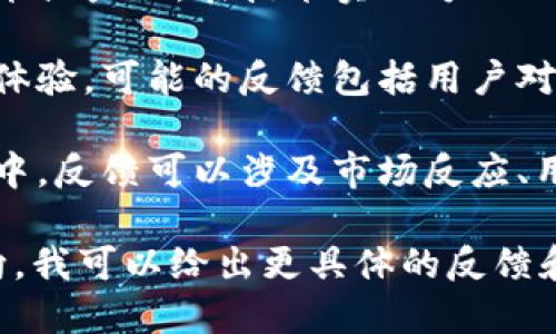 假tokenim的反馈与具体上下文有关，以下是可能的几种解释和反馈：

1. **技术反馈**：假tokenim如果是指某个技术或产品，在技术实现方面的反馈可能包括使用的易用性、功能的完整性等。

2. **用户反馈**：如果假tokenim指的是用户体验，可能的反馈包括用户对产品界面设计、功能实现和性能的评价。

3. **市场反馈**：假tokenim若是运用于市场中，反馈可以涉及市场反应、用户接受度以及竞争分析等。

如果您能提供更多的背景信息或明确问题方向，我可以给出更具体的反馈和建议。