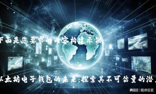 下面是您要求的内容构建示例：



以太坊电子钱包的未来：探索其不可估量的潜力