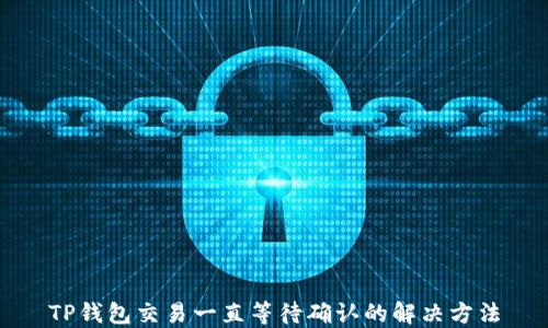 
TP钱包交易一直等待确认的解决方法